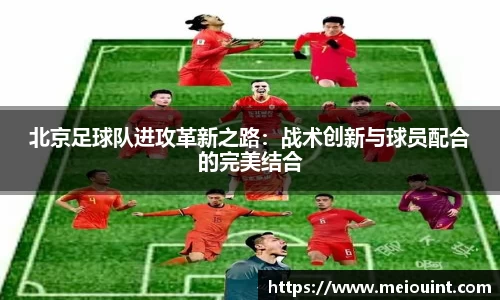 北京足球队进攻革新之路：战术创新与球员配合的完美结合