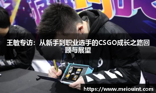 王敏专访：从新手到职业选手的CSGO成长之路回顾与展望
