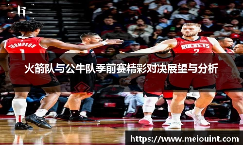火箭队与公牛队季前赛精彩对决展望与分析