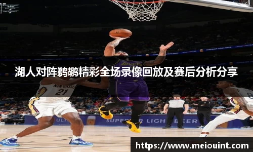 湖人对阵鹈鹕精彩全场录像回放及赛后分析分享